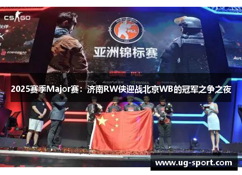 2025赛季Major赛：济南RW侠迎战北京WB的冠军之争之夜