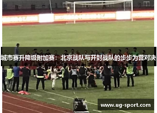 城市赛升降级附加赛：北京战队与开封战队的步步为营对决