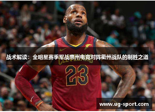 战术解读：全明星赛季军战惠州电竞对阵衢州战队的制胜之道