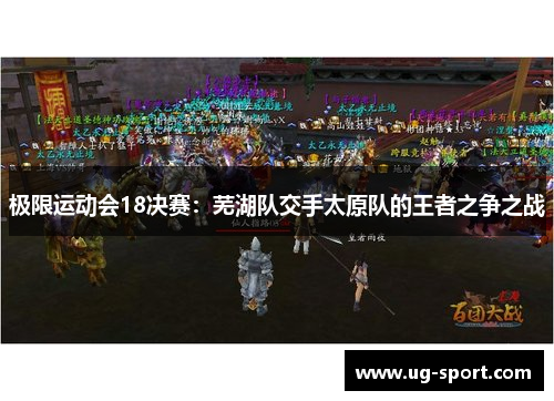 极限运动会18决赛：芜湖队交手太原队的王者之争之战