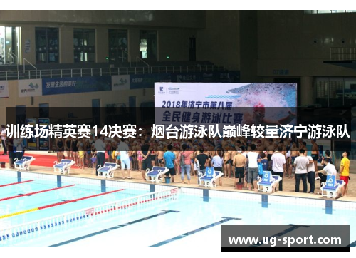 训练场精英赛14决赛：烟台游泳队巅峰较量济宁游泳队
